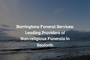 Barringtons Funeral Services: Leading Providers of Non-religious Funerals in Seaforth