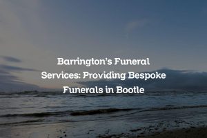 Barrington&#8217;s Funeral Services: Providing Bespoke Funerals in Bootle