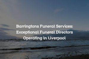 Barringtons Funeral Services: Exceptional Funeral Directors Operating in Liverpool
