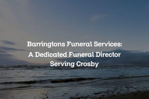 Barringtons Funeral Services: A Dedicated Funeral Director Serving Crosby