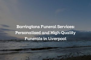 Barringtons Funeral Services: Personalised and High-Quality Funerals in Liverpool
