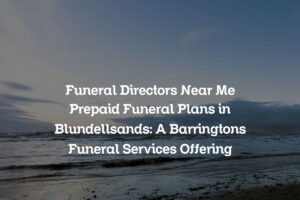 Funeral Directors Near Me Prepaid Funeral Plans in Blundellsands: A Barringtons Funeral Services Offering
