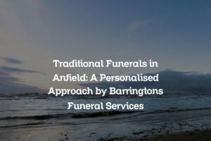 Traditional Funerals in Anfield: A Personalised Approach by Barringtons Funeral Services
