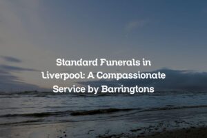 Standard Funerals in Liverpool: A Compassionate Service by Barringtons