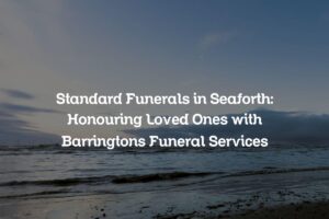 Standard Funerals in Seaforth: Honouring Loved Ones with Barringtons Funeral Services