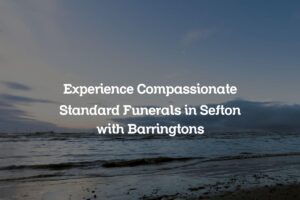 Experience Compassionate Standard Funerals in Sefton with Barringtons