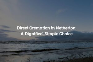 Direct Cremation in Netherton: A Dignified, Simple Choice