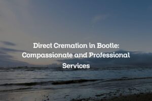 Direct Cremation in Bootle: Compassionate and Professional Services