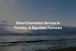 Direct Cremation Service in Formby: A Dignified Farewell