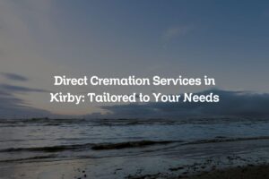 Direct Cremation Services in Kirby: Tailored to Your Needs