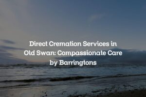 Direct Cremation Services in Old Swan: Compassionate Care by Barringtons