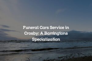 Funeral Cars Service in Crosby: A Barringtons Specialization