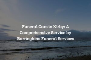 Funeral Cars in Kirby: A Comprehensive Service by Barringtons Funeral Services