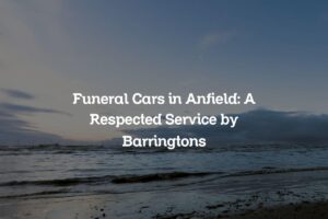 Funeral Cars in Anfield: A Respected Service by Barringtons