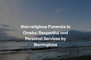Non-religious Funerals in Crosby: Respectful and Personal Services by Barringtons