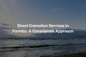 Direct Cremation Services in Formby: A Considerate Approach