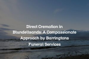 Direct Cremation in Blundellsands: A Compassionate Approach by Barringtons Funeral Services