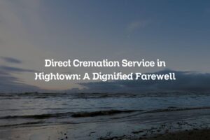 Direct Cremation Service in Hightown: A Dignified Farewell