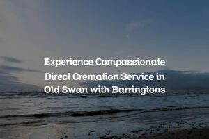 Experience Compassionate Direct Cremation Service in Old Swan with Barringtons
