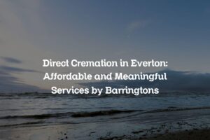 Direct Cremation in Everton: Affordable and Meaningful Services by Barringtons