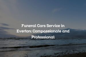 Funeral Cars Service in Everton: Compassionate and Professional