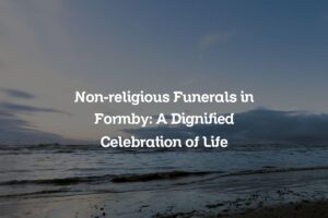Non-religious Funerals in Formby: A Dignified Celebration of Life