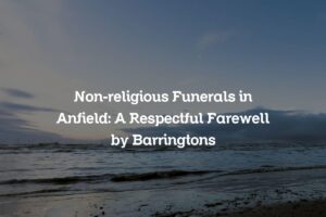 Non-religious Funerals in Anfield: A Respectful Farewell by Barringtons