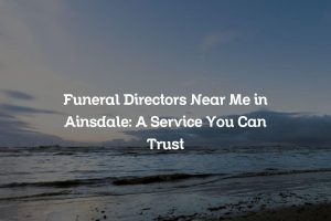 Funeral Directors Near Me in Ainsdale: A Service You Can Trust