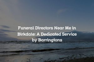 Funeral Directors Near Me in Birkdale: A Dedicated Service by Barringtons