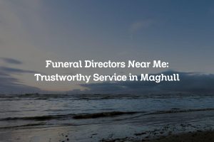 Funeral Directors Near Me: Trustworthy Service in Maghull