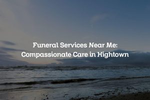 Funeral Services Near Me: Compassionate Care in Hightown
