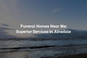 Funeral Homes Near Me: Superior Services in Ainsdale