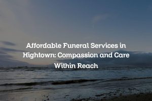 Affordable Funeral Services in Hightown: Compassion and Care Within Reach
