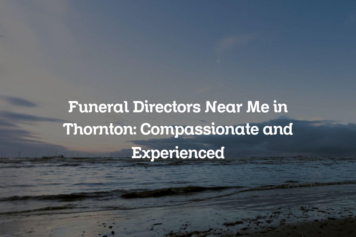 Funeral directors near me in Thornton
