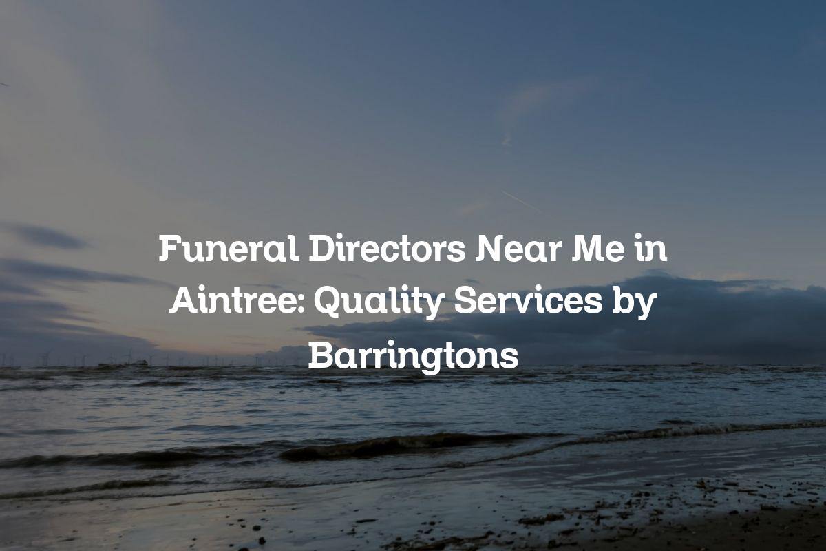 Funeral directors near me in Aintree