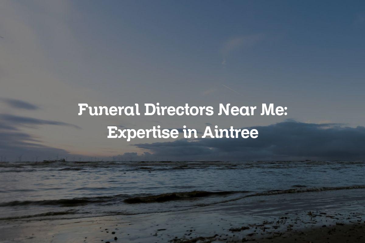 Funeral directors near me in Aintree