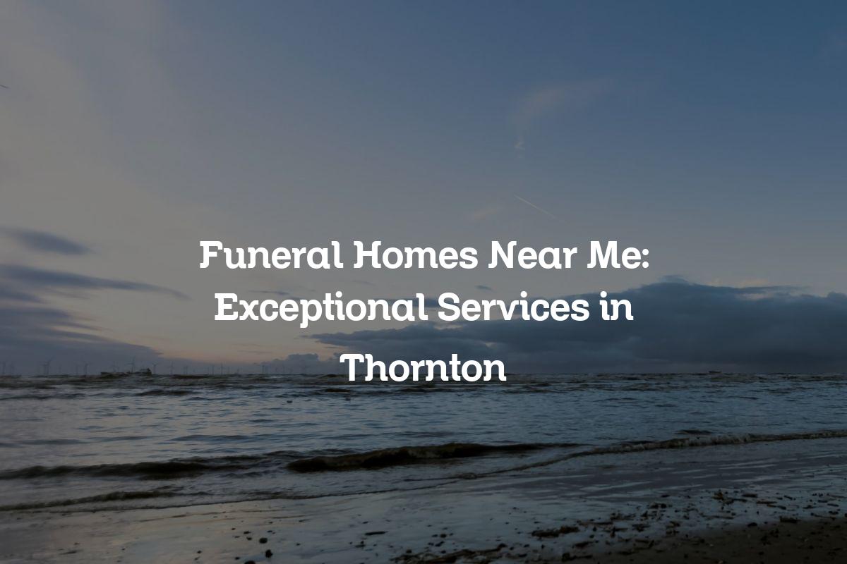 Funeral homes near me in Thornton
