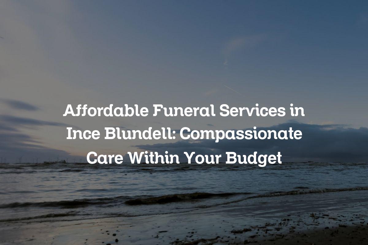 Affordable funeral services in Ince Blundell