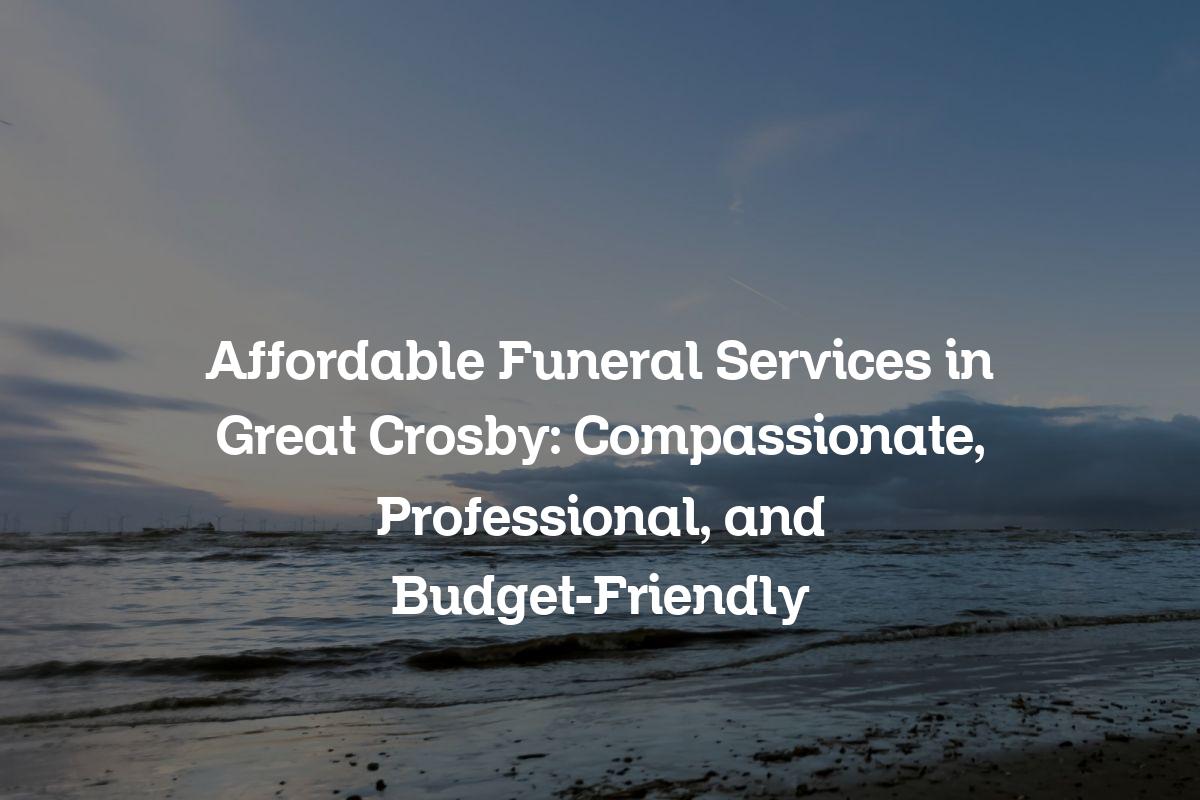 Affordable Funeral Services in Great Crosby